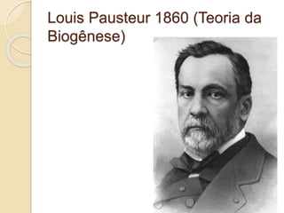 Louis Pausteur 1860 (Teoria da
Biogênese)
 