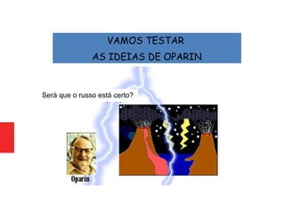 VAMOS TESTAR
AS IDEIAS DE OPARIN
Será que o russo está certo?
 
