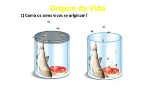 Origem da Vida
1) Como os seres vivos se originam?
 