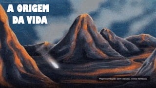 A ORIGEM
DA VIDA
 