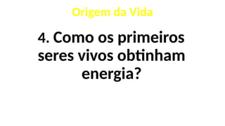 4. Como os primeiros
seres vivos obtinham
energia?
Origem da Vida
 