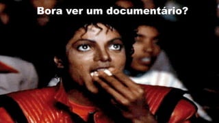 Bora ver um documentário?
 