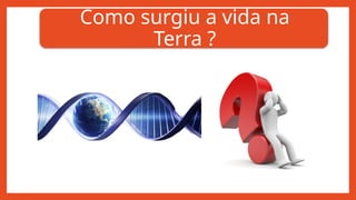 Como surgiu a vida na
Terra ?
 