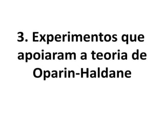 3. Experimentos que
apoiaram a teoria de
Oparin-Haldane
 