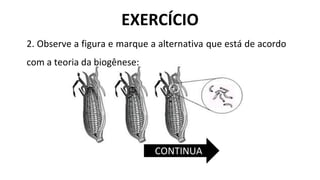 2. Observe a figura e marque a alternativa que está de acordo
com a teoria da biogênese:
EXERCÍCIO
CONTINUA
 