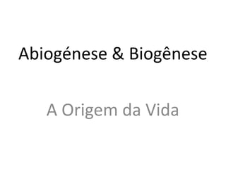 Abiogénese & Biogênese

   A Origem da Vida
 
