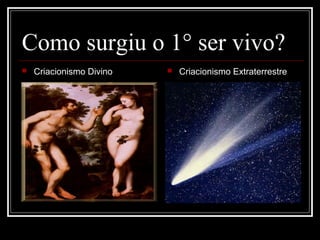 Como surgiu o 1° ser vivo?
   Criacionismo Divino      Criacionismo Extraterrestre
 