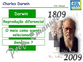 Charles Darwin Prof. Emanuel
Darwin
O meio como agente
selecionador
Reprodução diferencial
Genética ?
 