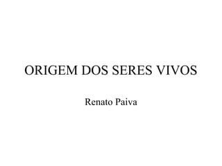 ORIGEM DOS SERES VIVOS
Renato Paiva
 