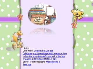 Fonte:Leia mais: Origem do Dia das Crianças http://mensagensepoemas.uol.com.br/dia-das-criancas/origem-do-dia-das-criancas-2.html#ixzz11kfCOHQK Envie Telemensagens Mensagens e Poemas