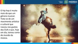 O hip hop é muito
mais do que um
gênero musical.
Trata-se de um
movimento artístico
e cultural que
nasceu nos guetos
dos EUA e que, hoje
em dia, tomou conta
do mundo da
música.
 