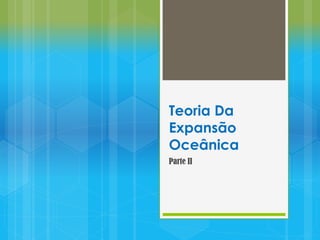 Teoria Da
Expansão
Oceânica
Parte II

 