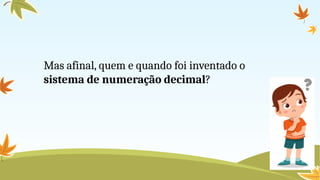 Mas afinal, quem e quando foi inventado o
sistema de numeração decimal?
 