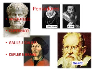 Pensadores
• ARISTÓTELES
• COPÉRNICO
• GALILEU-GALILEI
• KEPLER E BRAHE
SEGUINTE
 