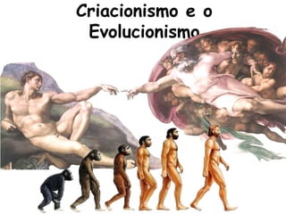 Criacionismo e o
Evolucionismo
 
