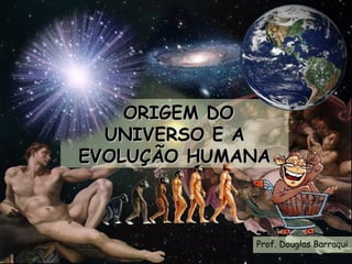 ORIGEM DOORIGEM DO
UNIVERSO E AUNIVERSO E A
EVOLUÇÃO HUMANAEVOLUÇÃO HUMANA
Prof. Douglas Barraqui
 