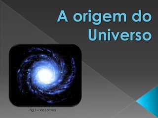 A origem do Universo Fig.1 – Via Láctea