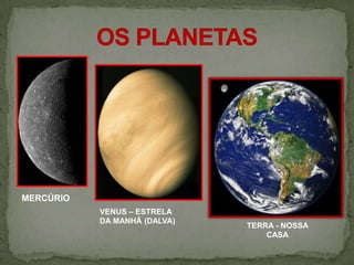 MERCÚRIO
           VENUS – ESTRELA
           DA MANHÃ (DALVA)
                              TERRA - NOSSA
                                  CASA
 