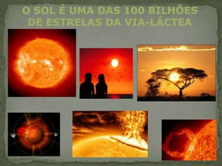 O SOL É UMA DAS 100 BILHÕES
 DE ESTRELAS DA VIA-LÁCTEA
 