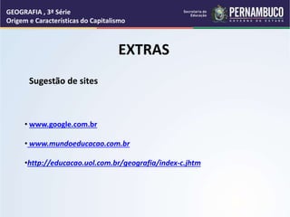 • www.google.com.br
• www.mundoeducacao.com.br
•http://educacao.uol.com.br/geografia/index-c.jhtm
EXTRAS
Sugestão de sites
GEOGRAFIA , 3ª Série
Origem e Características do Capitalismo
 