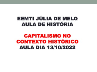 EEMTI JÚLIA DE MELO
AULA DE HISTÓRIA
CAPITALISMO NO
CONTEXTO HISTÓRICO
AULA DIA 13/10/2022
 