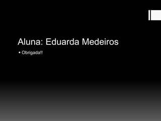 Aluna: Eduarda Medeiros
 Obrigada!!
 