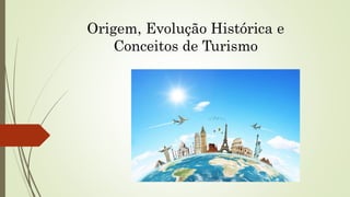 Origem, Evolução Histórica e
Conceitos de Turismo
 
