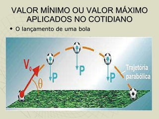 VALOR MÍNIMO OU VALOR MÁXIMO APLICADOS NO COTIDIANO O lançamento de uma bola 