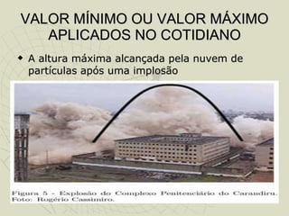 VALOR MÍNIMO OU VALOR MÁXIMO APLICADOS NO COTIDIANO A altura máxima alcançada pela nuvem de partículas após uma implosão 