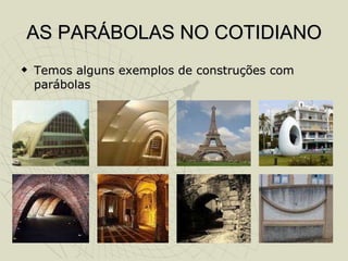 AS PARÁBOLAS NO COTIDIANO Temos alguns exemplos de construções com parábolas 