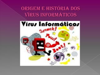 Origem e História dos vírus Informáticos 
