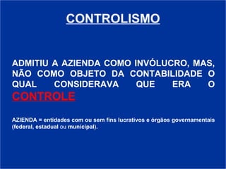 CONTROLISMO ADMITIU A AZIENDA COMO INVÓLUCRO, MAS, NÃO COMO OBJETO DA CONTABILIDADE O QUAL CONSIDERAVA QUE ERA O   CONTROLE AZIENDA = entidades com ou sem fins lucrativos e órgãos governamentais (federal, estadual  ou  municipal). 