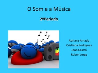 O Som e a Música 2ºPeríodo Adriana Amado Cristiana Rodrigues João Castro Ruben Jorge 