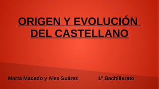 ORIGEN Y EVOLUCIÓN
DEL CASTELLANO
Marta Macedo y Alex Suárez 1º Bachillerato
 