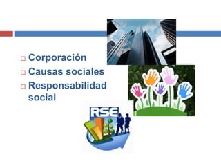  Corporación
 Causas sociales
 Responsabilidad
social
 