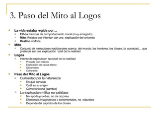 3. Paso del Mito al Logos <ul><li>La vida estaba regida por… </li></ul><ul><ul><li>Ethos : Normas de comportamiento moral ...
