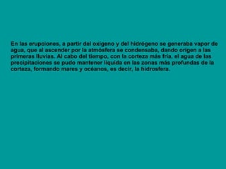 Dentro de esta misma teoría se cree que la Luna fue creada a partir de material terrestre cuando en épocas tempranas de la formación de la tierra esta fue golpeada por un objeto del tamaño de Marte. De este evento resultó la liberación de gran cantidad de material parte del cual por atracción gravitacional  ejercida por esta “prototierra” quedo atrapado en su orbita y por un proceso de acrecentamiento local formo la Luna. Así se explica por que la luna esta constituida por el mismo material del mando terrestre y por que carece de núcleo férrico y campo magnético. 