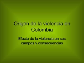 Origen de la violencia en Colombia Efecto de la violencia en sus campos y consecuencias 