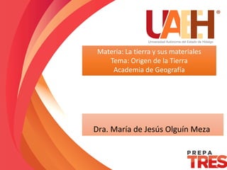 Título
Materia: La tierra y sus materiales
Tema: Origen de la Tierra
Academia de Geografía
Dra. María de Jesús Olguín Meza
 