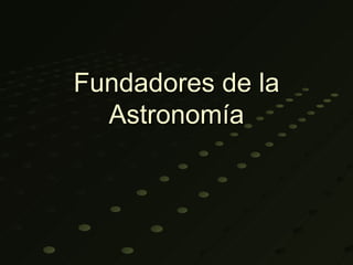 Fundadores de la
  Astronomía
 
