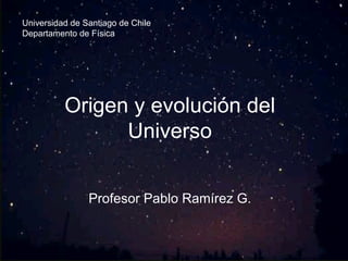 Universidad de Santiago de Chile
Departamento de Física




          Origen y evolución del
                Universo


                Profesor Pablo Ramírez G.
 