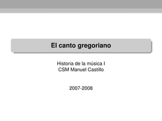 El canto gregoriano

 Historia de la música I
 CSM Manuel Castillo


      2007-2008