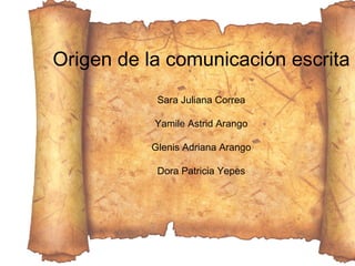 Origen de la comunicación escrita Sara Juliana Correa Yamile Astrid Arango Glenis Adriana Arango Dora Patricia Yepes 