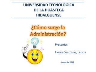 Agosto de 2013
UNIVERSIDAD TECNOLÓGICA
DE LA HUASTECA
HIDALGUENSE
Presenta:
Flores Contreras, Leticia
 