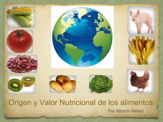 Origen y Valor Nutricional de los alimentos 
Por Alberto Nilson 
 