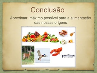 Conclusão 
Aproximar máximo possível para a alimentação 
das nossas origens 
 