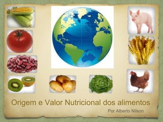 Origem e Valor Nutricional dos alimentos 
Por Alberto Nilson 
 