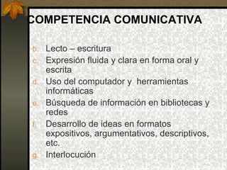 COMPETENCIA COMUNICATIVA

b. Lecto – escritura
c. Expresión fluida y clara en forma oral y
   escrita
d. Uso del computado...