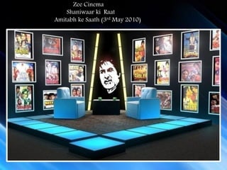 Zee Cinema
    Shaniwaar ki Raat
Amitabh ke Saath (3rd May 2010)
 