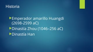 Historia 
▶Emperador amarillo Huangdi 
(2698-2599 aC) 
▶Dinastía Zhou (1046–256 aC) 
▶Dinastía Han 
 